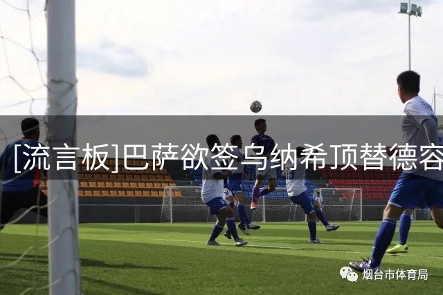 [流言板]巴萨欲签乌纳希顶替德容，球员身价世界杯后上涨到2500万欧